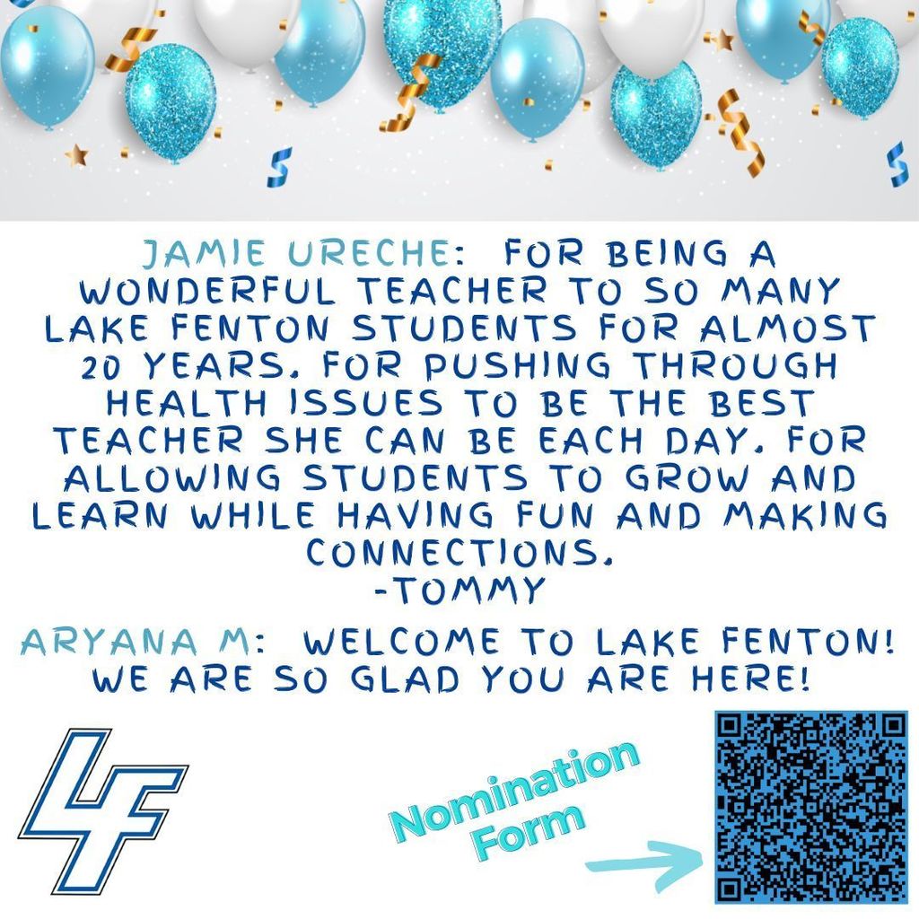 Jamie Ureche:  For being a wonderful teacher to so many Lake Fenton students for almost 20 years. For pushing through health issues to be the best teacher she can be each day. For allowing students to grow and learn while having fun and making connections. -Tommy Aryana M:  Welcome to Lake Fenton!  We are so glad you are here! 
